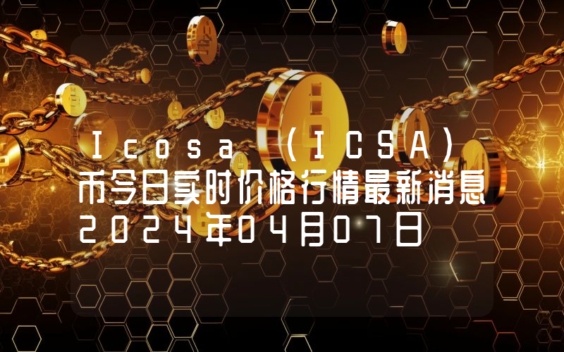 Icosa (ICSA)币今日实时价格行情最新消息2024年04月07日