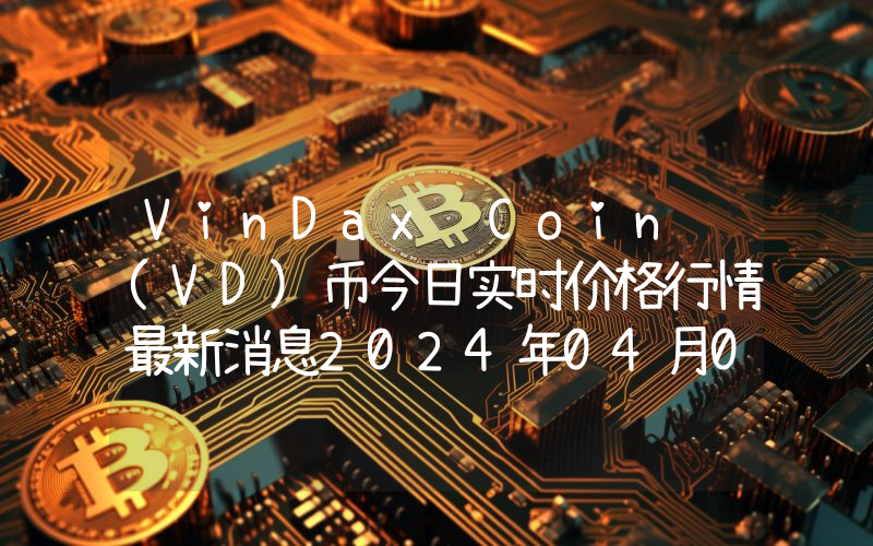 VinDax Coin (VD)币今日实时价格行情最新消息2024年04月07日
