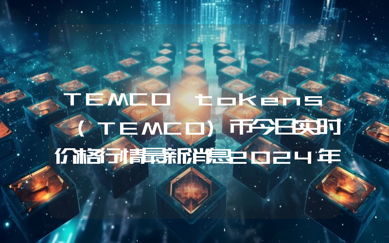 TEMCO tokens (TEMCO)币今日实时价格行情最新消息2024年04月07日