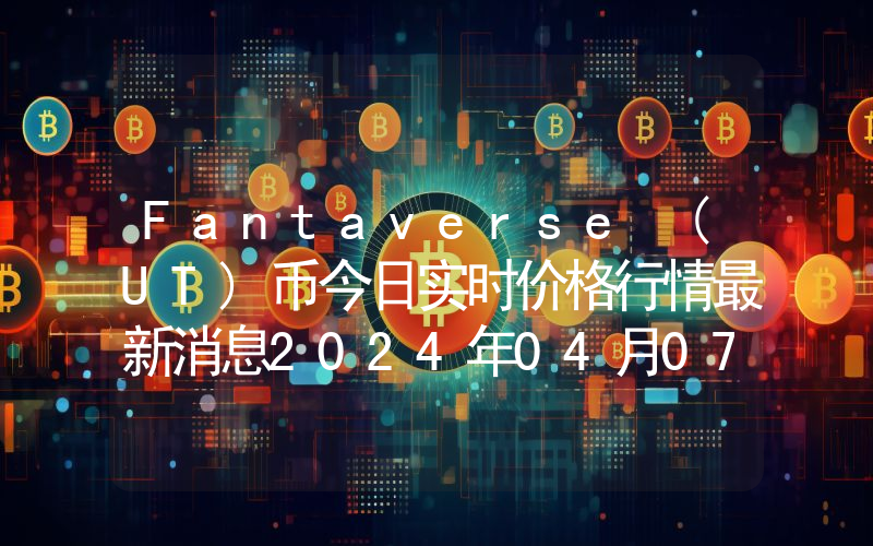 Fantaverse (UT)币今日实时价格行情最新消息2024年04月07日