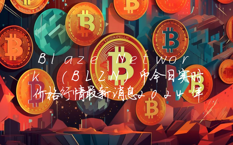 Blaze Network (BLZN)币今日实时价格行情最新消息2024年04月07日