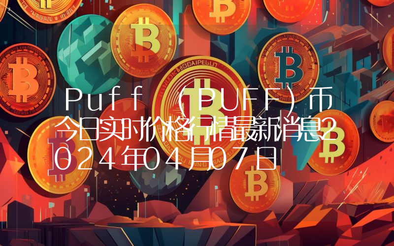 Puff (PUFF)币今日实时价格行情最新消息2024年04月07日