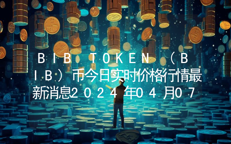 BIB TOKEN (BIB)币今日实时价格行情最新消息2024年04月07日