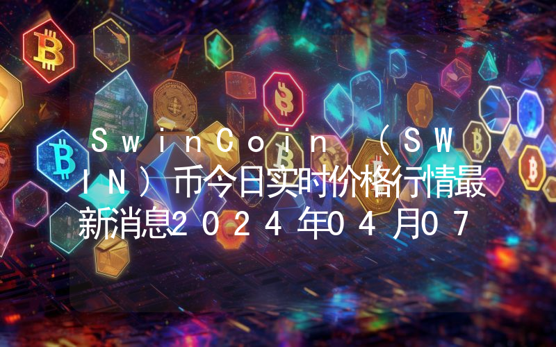 SwinCoin (SWIN)币今日实时价格行情最新消息2024年04月07日
