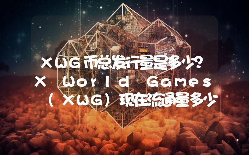 XWG币总发行量是多少？X World Games (XWG)现在流通量多少？