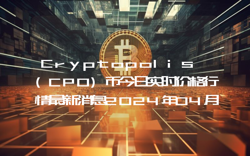 Cryptopolis (CPO)币今日实时价格行情最新消息2024年04月07日