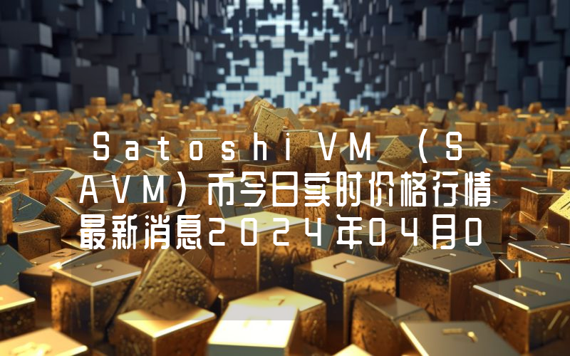SatoshiVM (SAVM)币今日实时价格行情最新消息2024年04月07日