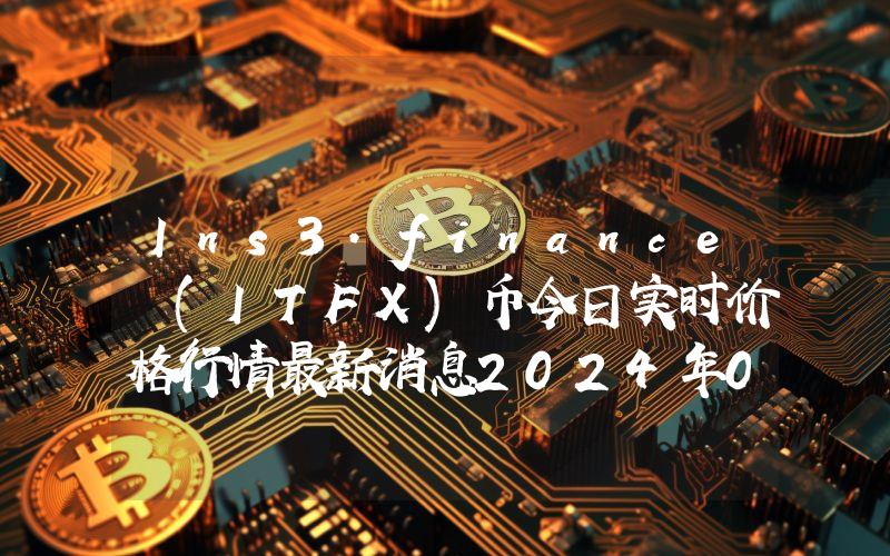 Ins3.finance (ITFX)币今日实时价格行情最新消息2024年04月07日