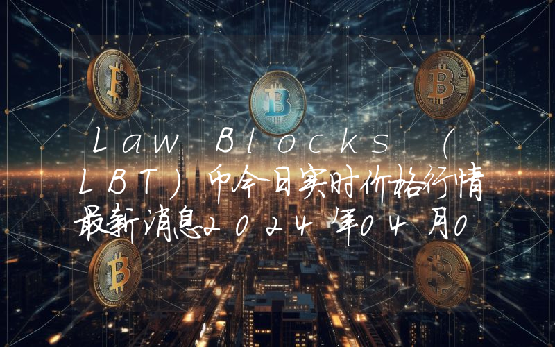 Law Blocks (LBT)币今日实时价格行情最新消息2024年04月07日