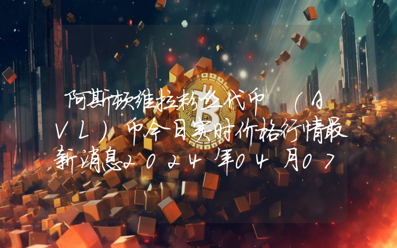 阿斯顿维拉粉丝代币 (AVL)币今日实时价格行情最新消息2024年04月07日