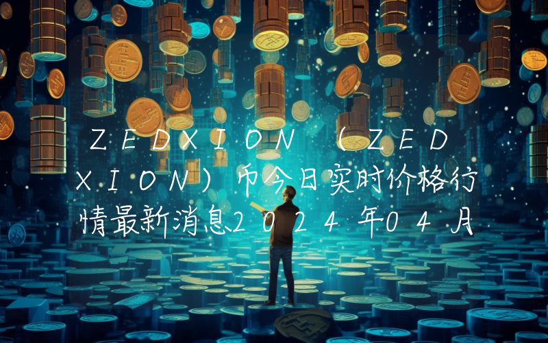 ZEDXION (ZEDXION)币今日实时价格行情最新消息2024年04月07日