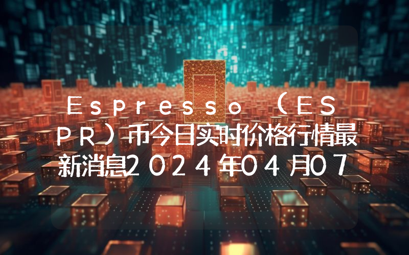 Espresso (ESPR)币今日实时价格行情最新消息2024年04月07日