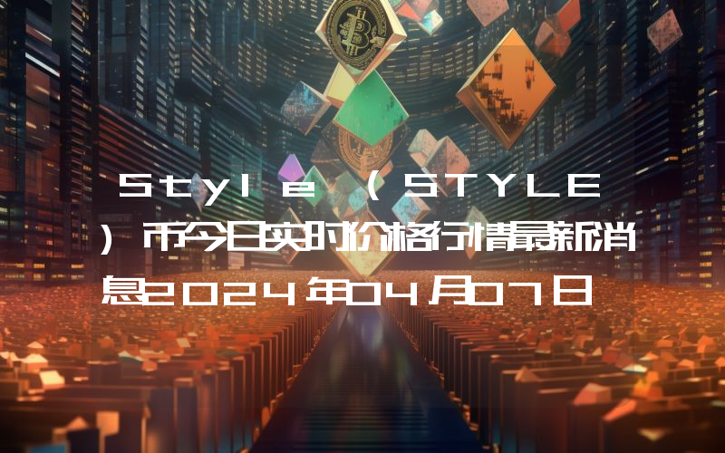 Style (STYLE)币今日实时价格行情最新消息2024年04月07日