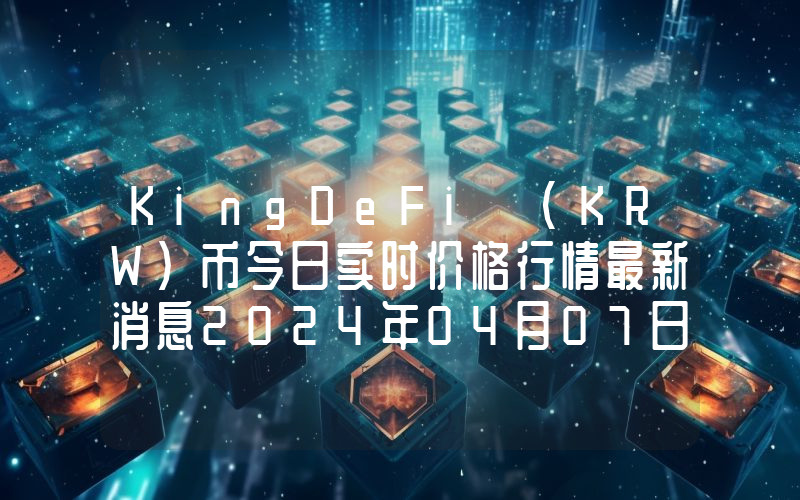KingDeFi (KRW)币今日实时价格行情最新消息2024年04月07日