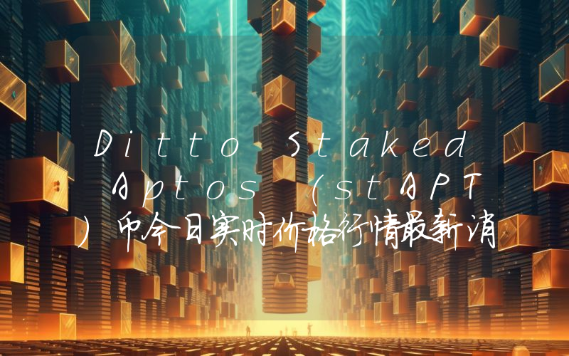 Ditto Staked Aptos (stAPT)币今日实时价格行情最新消息2024年04月07日