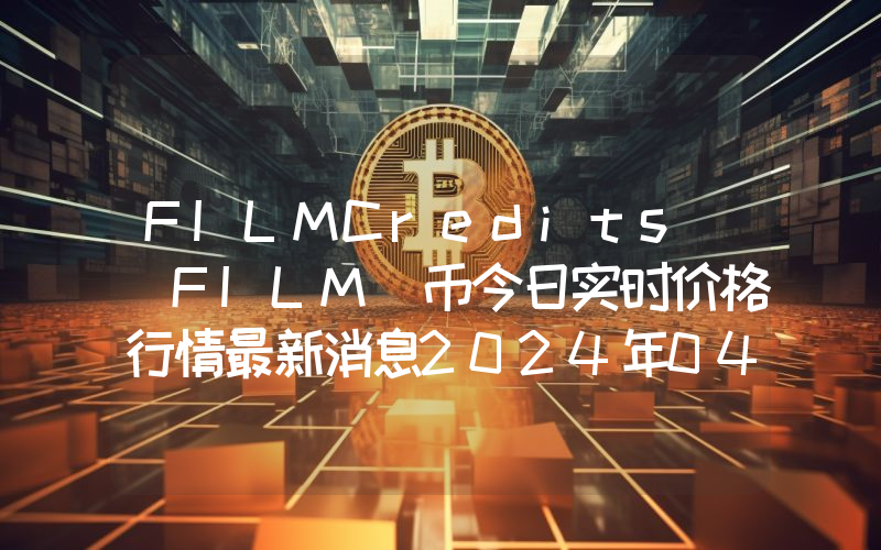 FILMCredits (FILM)币今日实时价格行情最新消息2024年04月07日