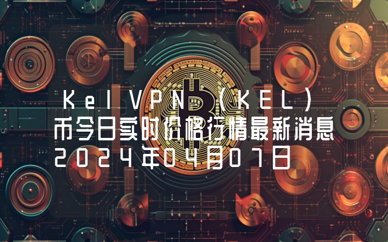 KelVPN (KEL)币今日实时价格行情最新消息2024年04月07日