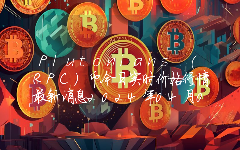 Plutonians (RPC)币今日实时价格行情最新消息2024年04月07日