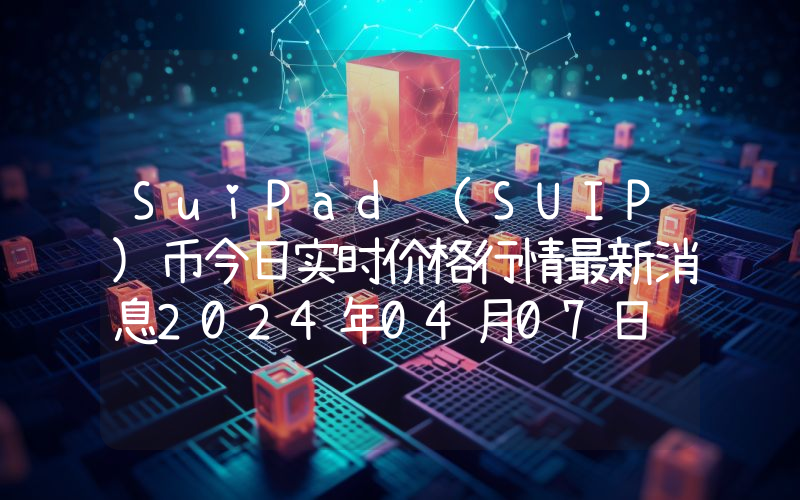 SuiPad (SUIP)币今日实时价格行情最新消息2024年04月07日