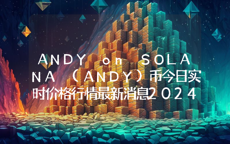 ANDY on SOLANA (ANDY)币今日实时价格行情最新消息2024年04月07日