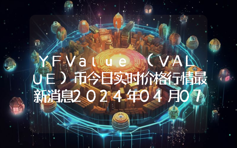 YFValue (VALUE)币今日实时价格行情最新消息2024年04月07日