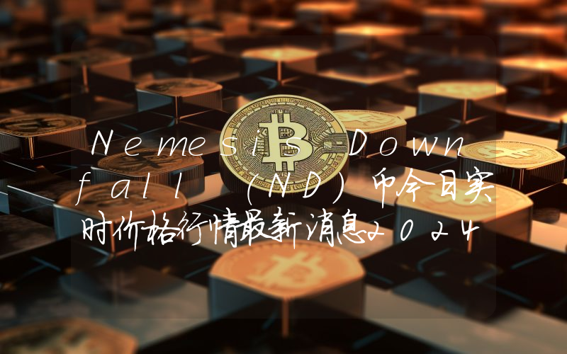 Nemesis Downfall (ND)币今日实时价格行情最新消息2024年04月07日