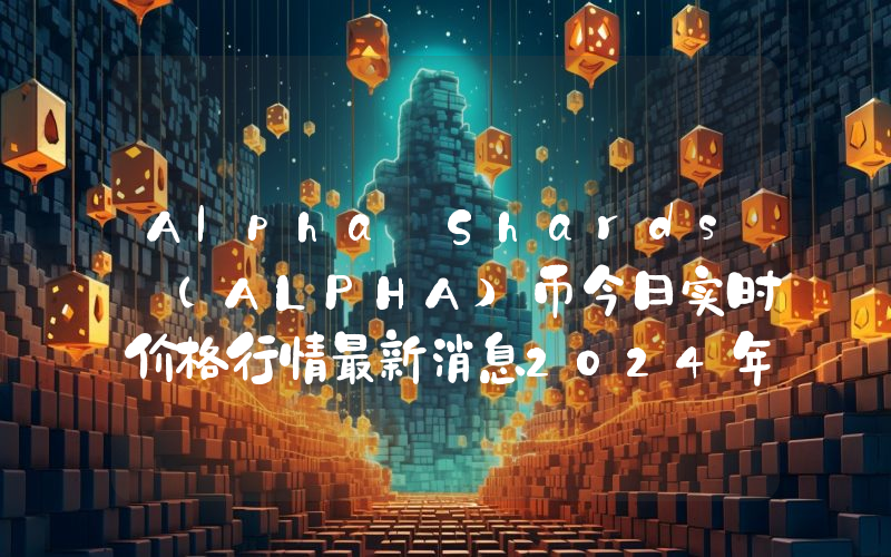 Alpha Shards (ALPHA)币今日实时价格行情最新消息2024年04月07日