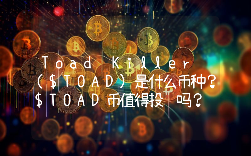 Toad Killer ($TOAD)是什么币种？$TOAD币值得投资吗？
