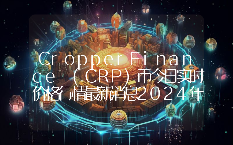 CropperFinance (CRP)币今日实时价格行情最新消息2024年04月07日