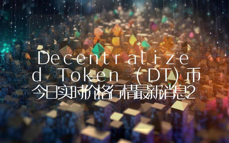 Decentralized Token (DT)币今日实时价格行情最新消息2024年04月07日