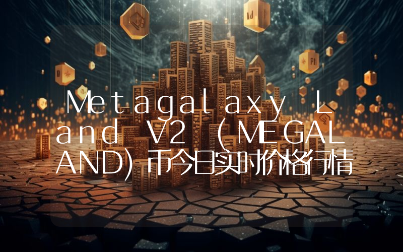 Metagalaxy Land V2 (MEGALAND)币今日实时价格行情最新消息2024年04月07日