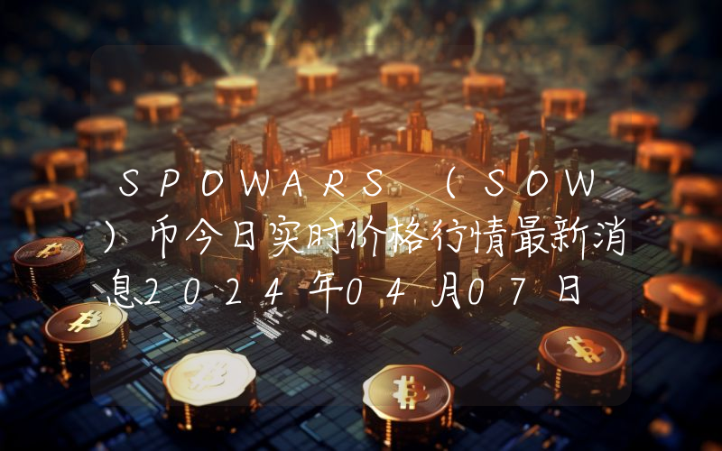 SPOWARS (SOW)币今日实时价格行情最新消息2024年04月07日