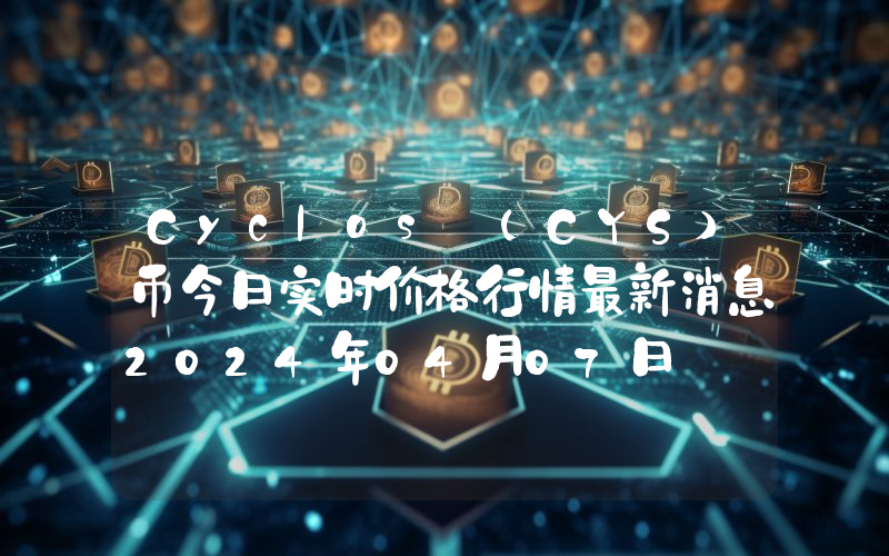 Cyclos (CYS)币今日实时价格行情最新消息2024年04月07日