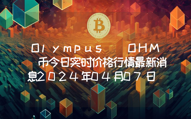 Olympus (OHM)币今日实时价格行情最新消息2024年04月07日