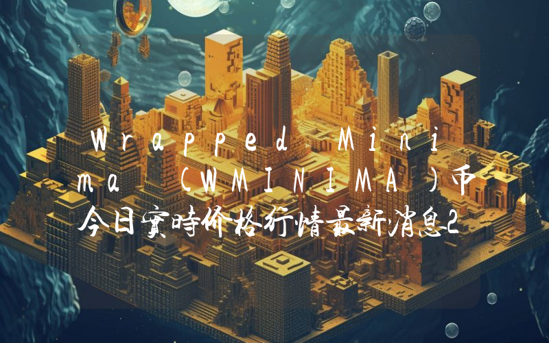 Wrapped Minima (WMINIMA)币今日实时价格行情最新消息2024年04月07日