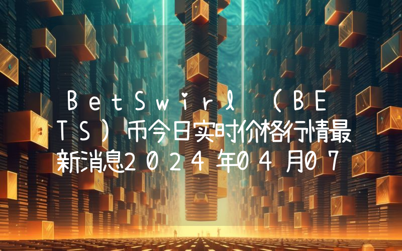 BetSwirl (BETS)币今日实时价格行情最新消息2024年04月07日