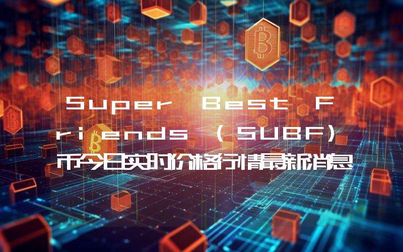 Super Best Friends (SUBF)币今日实时价格行情最新消息2024年04月07日