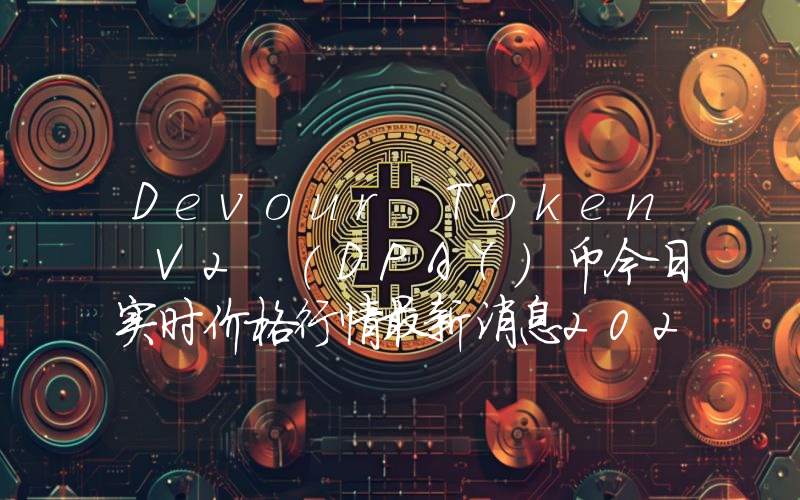 Devour Token V2 (DPAY)币今日实时价格行情最新消息2024年04月07日