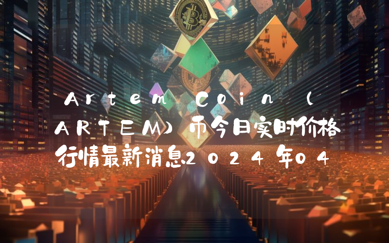 Artem Coin (ARTEM)币今日实时价格行情最新消息2024年04月07日