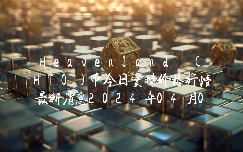 Heavenland (HTO)币今日实时价格行情最新消息2024年04月07日