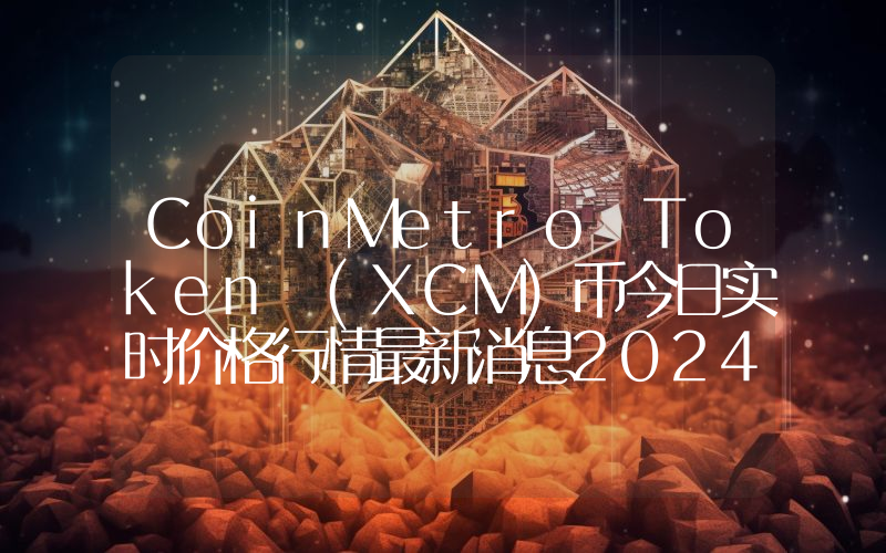 CoinMetro Token (XCM)币今日实时价格行情最新消息2024年04月07日