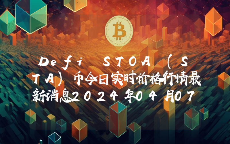 Defi STOA (STA)币今日实时价格行情最新消息2024年04月07日