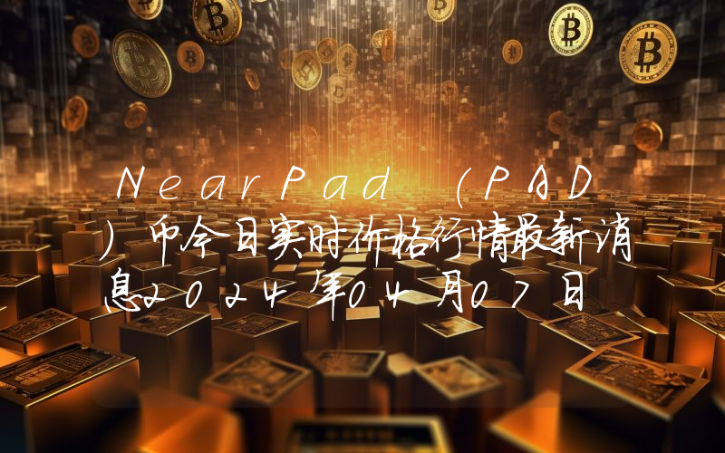 NearPad (PAD)币今日实时价格行情最新消息2024年04月07日