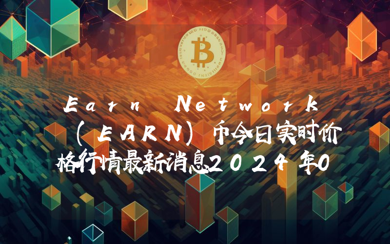 Earn Network (EARN)币今日实时价格行情最新消息2024年04月07日