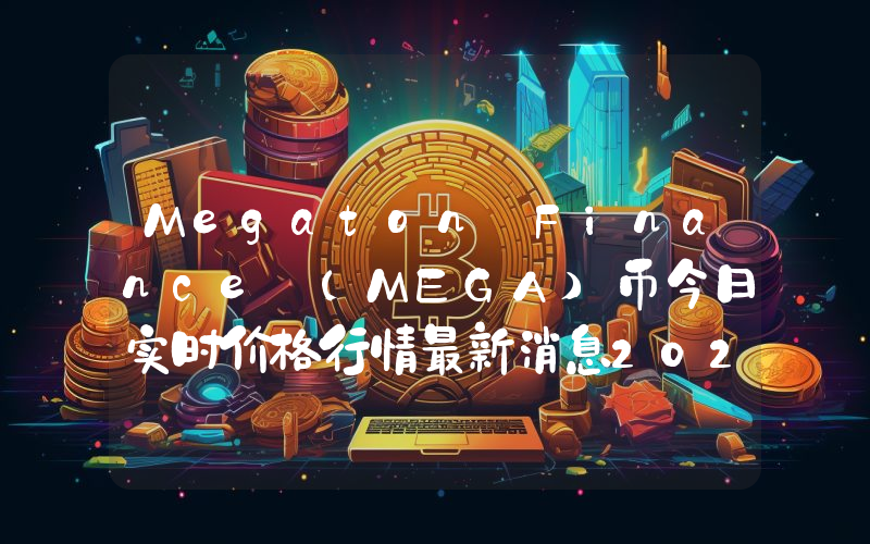 Megaton Finance (MEGA)币今日实时价格行情最新消息2024年04月07日