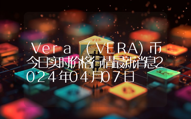 Vera (VERA)币今日实时价格行情最新消息2024年04月07日