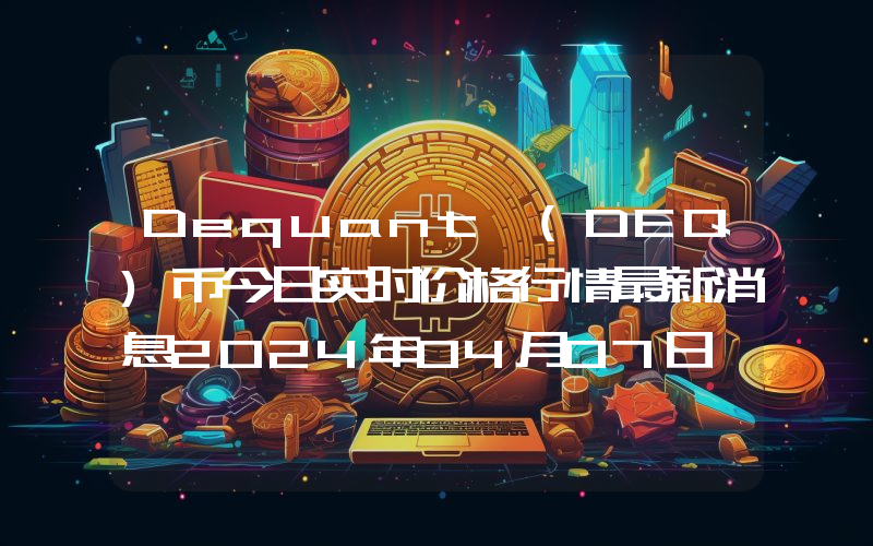 Dequant (DEQ)币今日实时价格行情最新消息2024年04月07日