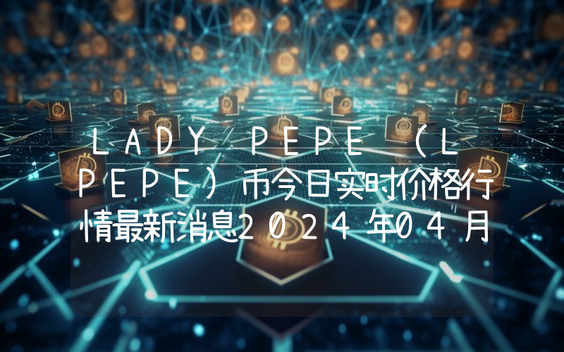 LADY PEPE (LPEPE)币今日实时价格行情最新消息2024年04月07日