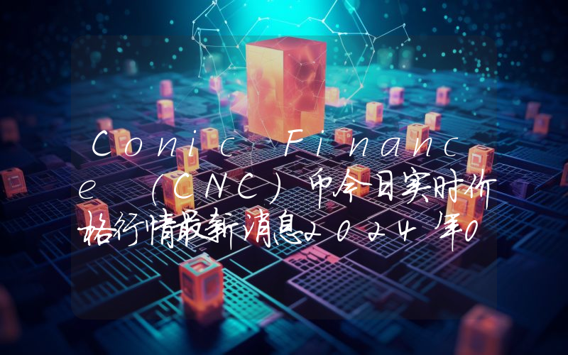 Conic Finance (CNC)币今日实时价格行情最新消息2024年04月07日