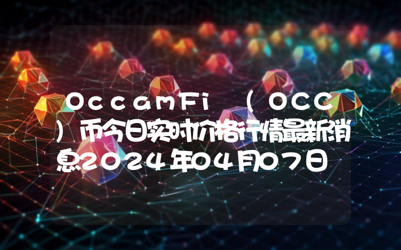 OccamFi (OCC)币今日实时价格行情最新消息2024年04月07日